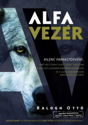 Alfavezér - ... kilenc farkastörvény, amit egy csapat vezetéséről tanultam a bolygó legkeményebb sportversenyén és a világ legkeményebb marketingüzletében
