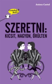 Gondolj bele! Szeretni - kicsit, nagyon, őrülten