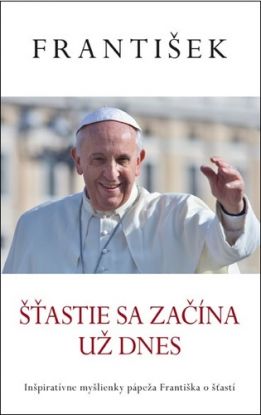 Pápež František - Šťastie sa začína už dnes