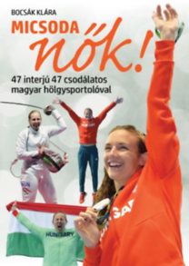 Micsoda nők! - 47 interjú 47 csodálatos magyar hölgysportolóval
