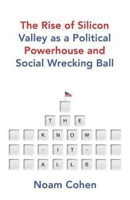 The Know It Alls The Rise of Silicon Valley as a Political Powerhouse and Social Wrecking Ball