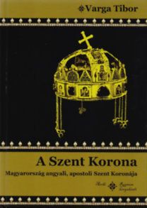 A Szent Korona - Magyarország angyali, apostoli Szent Koronája