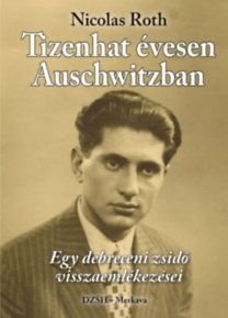 Tizenhat évesen Auschwitzban - Egy debreceni zsidó visszaemlékezései