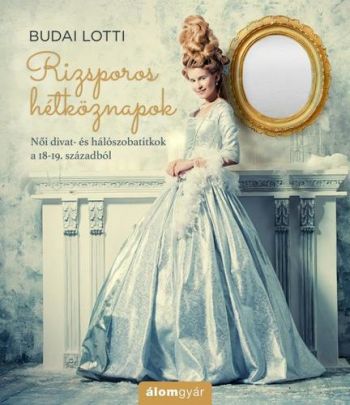 Rizsporos hétköznapok - Női divat- és hálószobatitkok a 18-19. századból