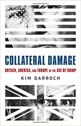 Collateral Damage: Britain, America And Europe In The Age Of Trump - Kim Darroch
