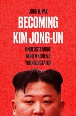 Becoming Kim Jong-un: Understanding North Koreas Young Dictator