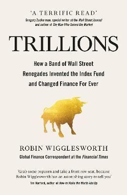 Trillions : How a Band of Wall Street Renegades Invented the Index Fund and Changed Finance Forever