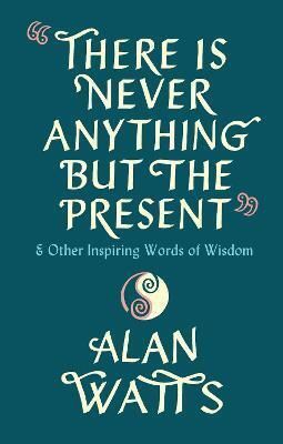 There Is Never Anything But The Present and Other Inspiring Words of Wisdom