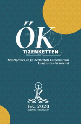 Ők tizenketten - Beszélgetések az 52. Nemzetközi Eucharisztikus Kongresszus hírnökeivel