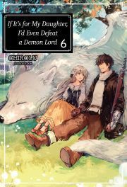 If It’s for My Daughter, I’d Even Defeat a Demon Lord: Volume 6