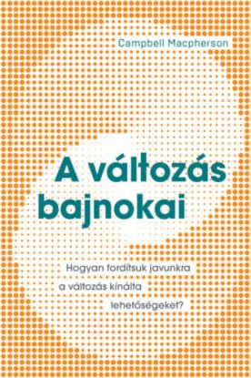A változás bajnokai - Hogyan fordítsuk javunkra a változás kínálta lehetőségeket?