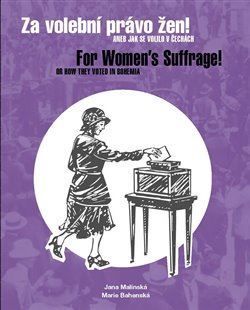 Za volební právo žen! Aneb jak se volilo v Čechách/ For Women’s Suffrage! Or How They Voted in Bohemia