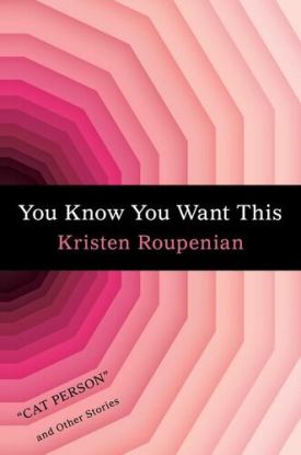 You Know You Want This : Cat Person and Other Stories