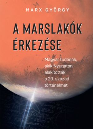 A marslakók érkezése - Magyar tudósok, akik Nyugaton alakították a 20. század történelmét