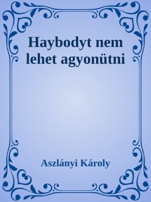 Haybodyt nem lehet agyonütni