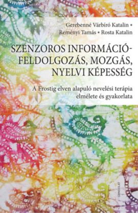 Szenzoros információfeldolgozás, mozgás, nyelvi képesség - A Frostig elven alapuló nevelési terápia elmélete és gyakorlata
