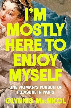 Im Mostly Here to Enjoy Myself : One Womans Pursuit of Pleasure in Paris