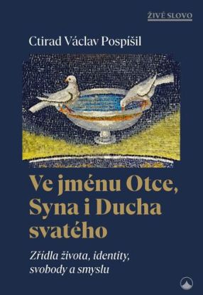 Ve jménu Otce, Syna i Ducha svatého - Zřídla života, identity, svobody a smyslu