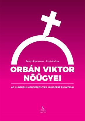 Orbán Viktor nőügyei – Az illiberális genderpolitika működése és hatásai