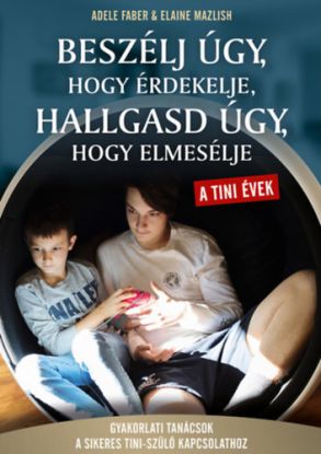 Beszélj úgy, hogy érdekelje, hallgasd úgy, hogy elmesélje - tini évek - Gyakorlati tanácsok a sikeres tini- szülő kapcsolathoz