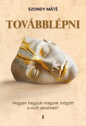 Továbblépni - Hogyan hagyjuk magunk mögött a múlt sérelmeit?