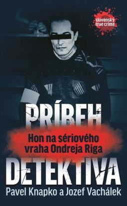 Príbeh detektíva.Hon na sériového vraha Ondreja Riga