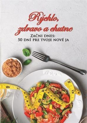 Rýchlo, zdravo a chutne - Začni dnes: 50 dní pre tvoje nové ja
