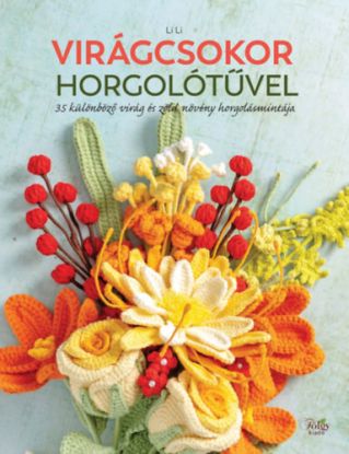 Virágcsokor horgolótűvel - 35 különböző virág és zöld növény horgolásmintája