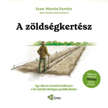 A zöldségkertész - Egy sikeres termelő kézikönyve a kis léptékű ökológiai gazdálkodáshoz