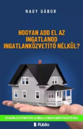 Hogyan add el az ingatlanod ingatlanközvetítő nélkül