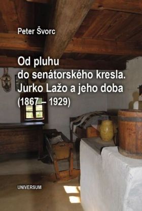 Od pluhu do senátorského kresla. Jurko Lažo a jeho doba (1867 – 1929)