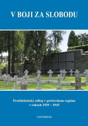 V boji za slobodu. Protifašistický odboj v prešovskom regióne v rokoch 1939 – 1945