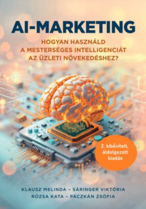 AI-marketing - Hogyan használd a mesterséges intelligenciát az üzleti növekedéshez (2. átdolgozott, kibővített kiadás)