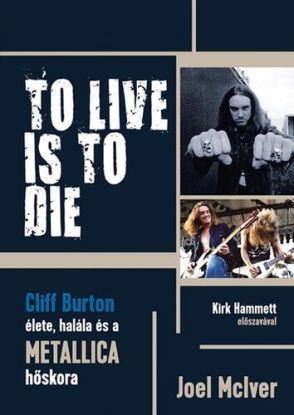 TO LIVE IS TO DIE. Cliff Burton élete, halála és a Metallica hőskora