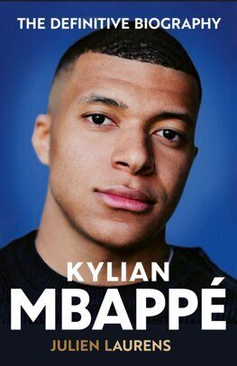 Kylian Mbappe - The Definitive Biography
