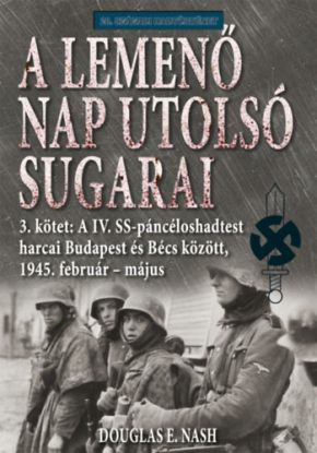 A lemenő Nap utolsó sugarai 3. kötet - A IV. SS-páncéloshadtest harcai Budapest és Bécs között, 1945. február-május