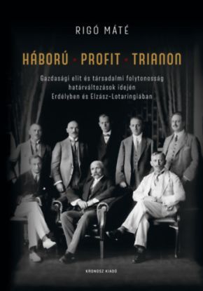 Háború - Profit - Trianon - Gazdasági elit és társadalmi folytonosság határváltozások idején Erdélyben és Elzász-Lotaringiában