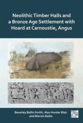 Neolithic Timber Halls and a Bronze Age Settlement with Hoard at Carnoustie, Angus