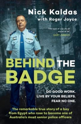Behind the Badge: The remarkable & compelling true story of a boy from Egypt who became one of Australia's most senior police, for readers of THE GOOD COP & I CATCH KILLERS