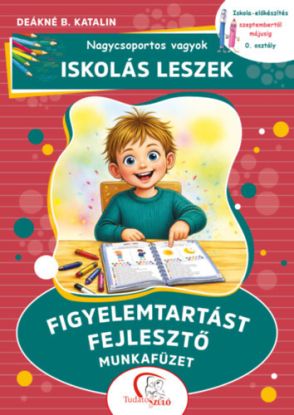 Nagycsoportos vagyok - iskolás leszek: Figyelemtartást fejlesztő munkafüzet