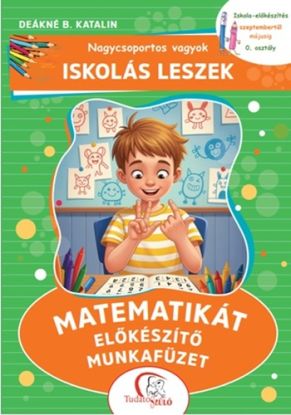 Nagycsoportos vagyok - Iskolás leszek: Matematikát előkészítő munkafüzet