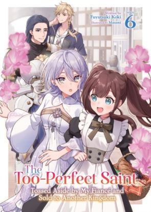 The Too-Perfect Saint: Tossed Aside by My Fiancé and Sold to Another Kingdom (Light Novel) Vol. 6