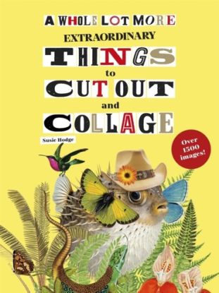 A Whole Lot More Extraordinary Things to Cut Out and Collage