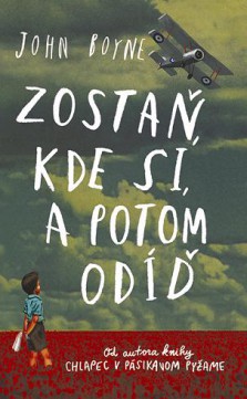 John Boyne: Zostaň, kde si, a potom odíď alebo o chlapcovi, ktorý miloval svojho otca