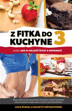 Lucia Švaral: Z fitka do kuchyne 3 alebo zdavé a sladké recepty od fitnesiek