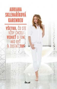 Adriana Sklenaříková: Všetko, čo ste vždy chceli vedieť o tom, ako byť a zostať top